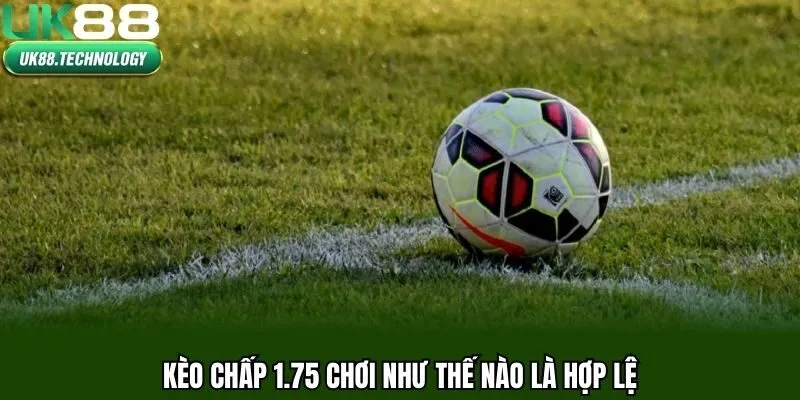 Kèo chấp 1.75 chơi như thế nào là hợp lệ