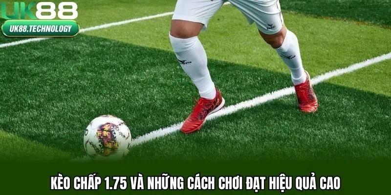 Kèo chấp 1.75 và những cách chơi đạt hiệu quả cao