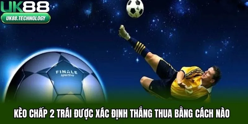Kèo chấp 2 trái được xác định thắng thua bằng cách nào