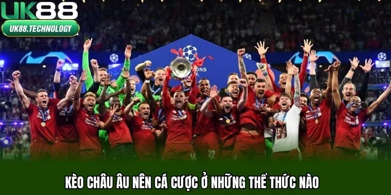 Kèo châu Âu nên cá cược ở những thể thức nào
