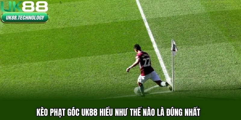 Kèo phạt góc UK88 hiểu như thế nào là đúng nhất