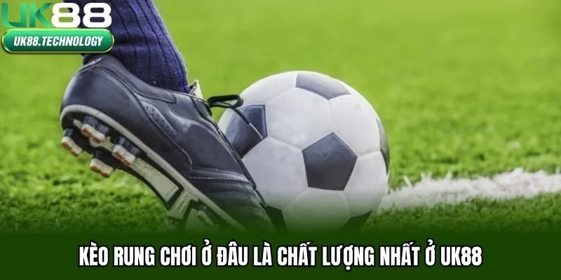 Kèo rung chơi ở đâu là chất lượng nhất ở UK88