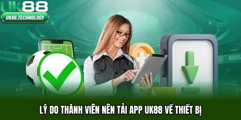 Lý do thành viên nên tải app UK88 về thiết bị