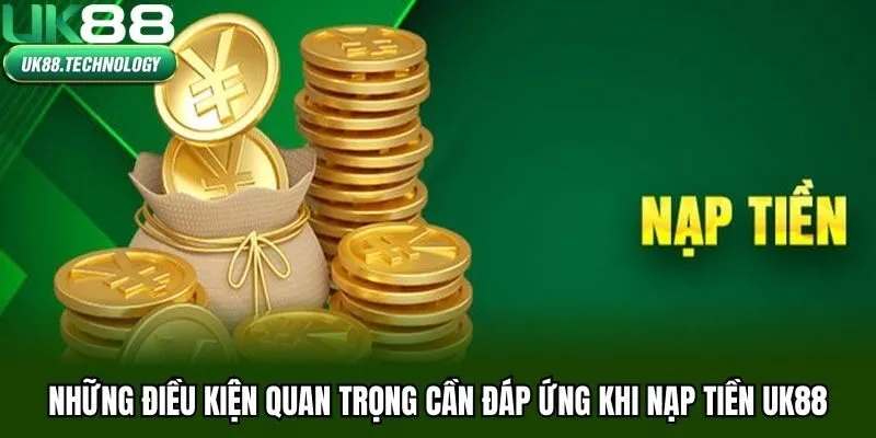 Những điều kiện quan trọng cần đáp ứng khi nạp tiền UK88